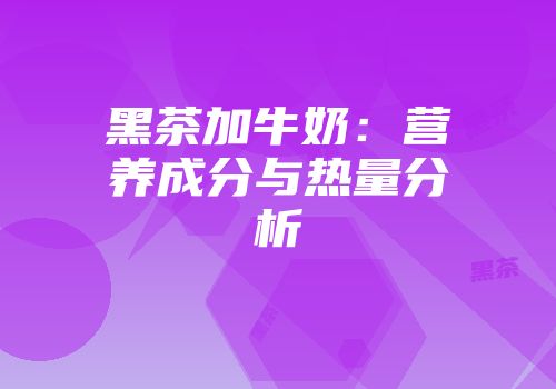 黑茶加牛奶：营养成分与热量分析
