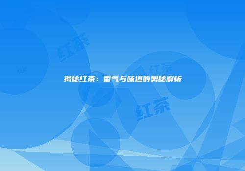 揭秘红茶：香气与味道的奥秘解析