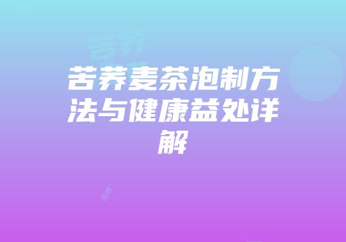 苦荞麦茶泡制方法与健康益处详解
