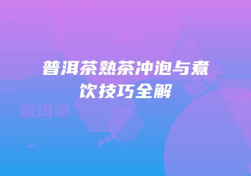 普洱茶熟茶冲泡与煮饮技巧全解