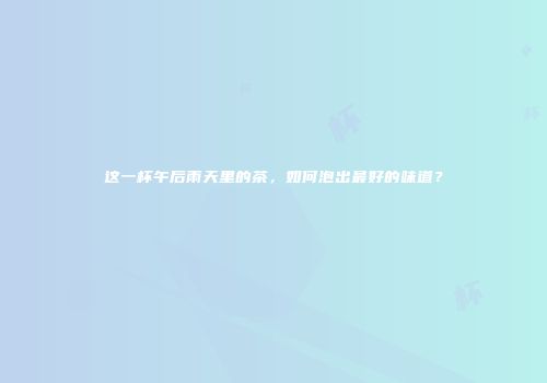 这一杯午后雨天里的茶，如何泡出最好的味道？