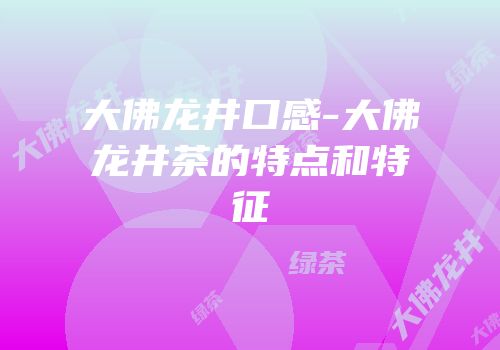 大佛龙井口感-大佛龙井茶的特点和特征