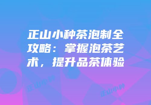 正山小种茶泡制全攻略：掌握泡茶艺术，提升品茶体验