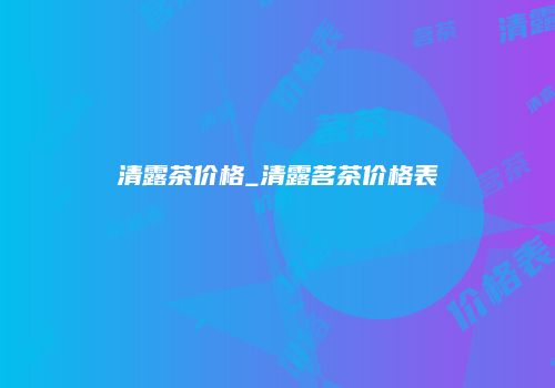 清露茶价格_清露茗茶价格表