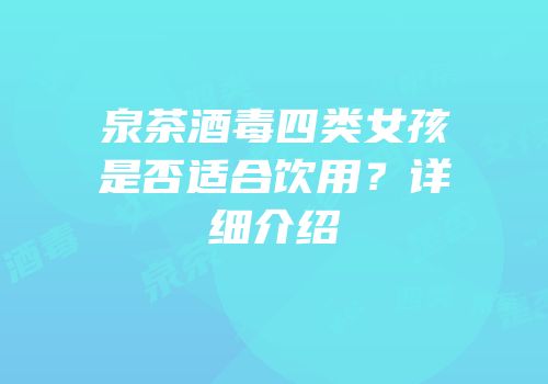 泉茶酒毒四类女孩是否适合饮用？详细介绍