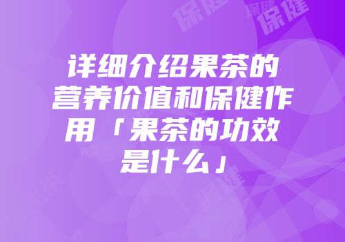 详细介绍果茶的营养价值和保健作用「果茶的功效是什么」