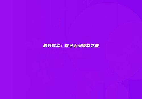 夏日悠悠：探寻心灵清凉之道