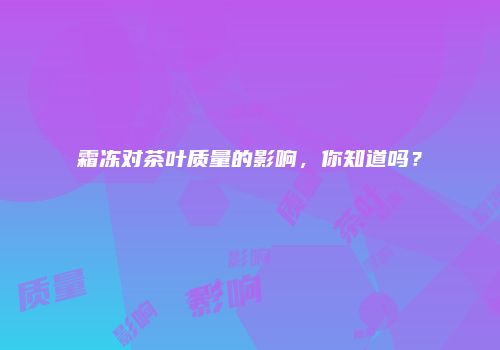 霜冻对茶叶质量的影响，你知道吗？