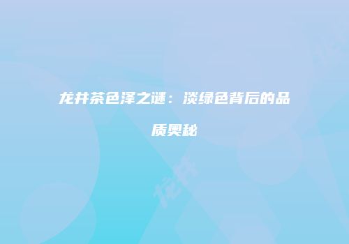 龙井茶色泽之谜：淡绿色背后的品质奥秘