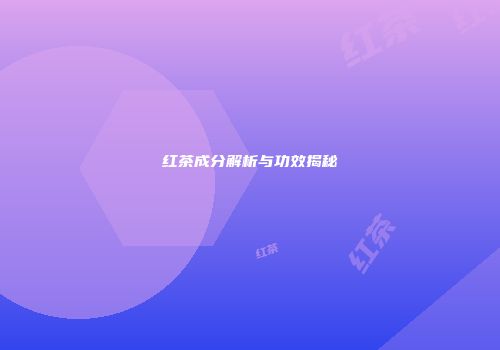 红茶成分解析与功效揭秘