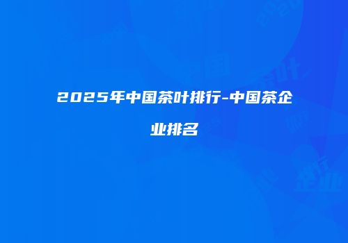 2025年中国茶叶排行-中国茶企业排名
