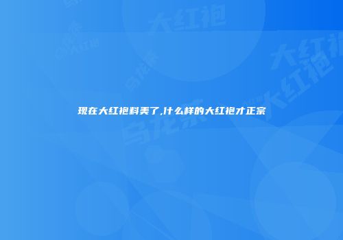 现在大红袍料美了,什么样的大红袍才正宗