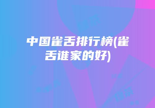中国雀舌排行榜(雀舌谁家的好)