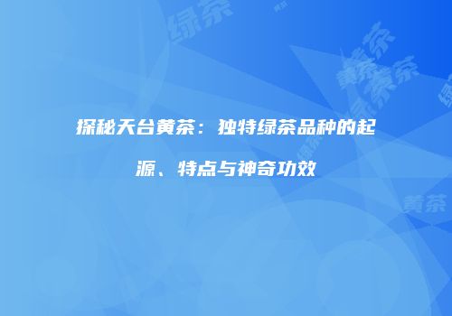 探秘天台黄茶：独特绿茶品种的起源、特点与神奇功效