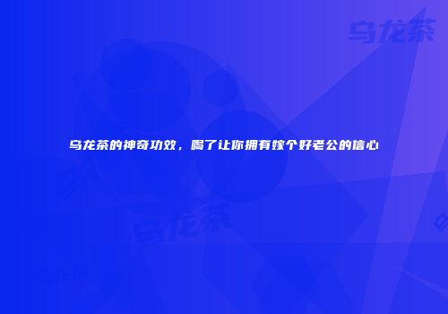 乌龙茶的神奇功效，喝了让你拥有嫁个好老公的信心