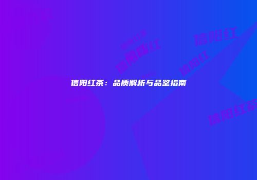 信阳红茶：品质解析与品鉴指南