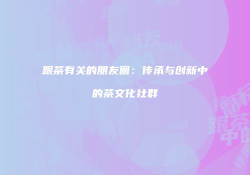 跟茶有关的朋友圈：传承与创新中的茶文化社群