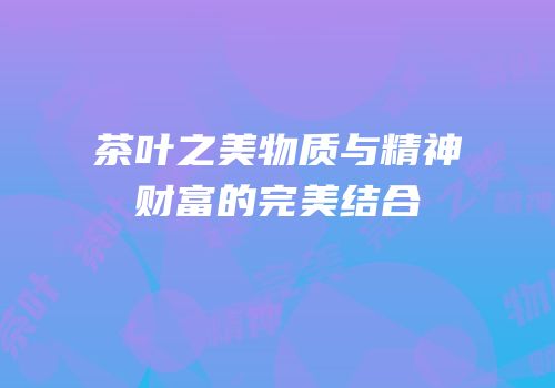 茶叶之美物质与精神财富的完美结合