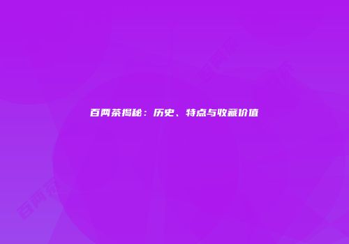 百两茶揭秘：历史、特点与收藏价值