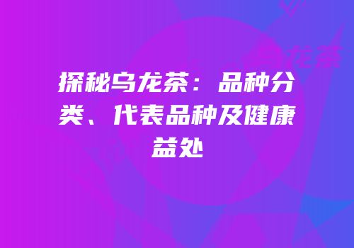 探秘乌龙茶：品种分类、代表品种及健康益处