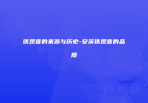 铁观音的来源与历史-安溪铁观音的品质
