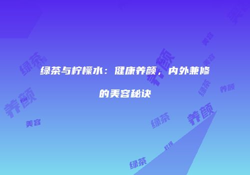 绿茶与柠檬水：健康养颜，内外兼修的美容秘诀