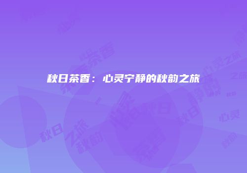 秋日茶香：心灵宁静的秋韵之旅