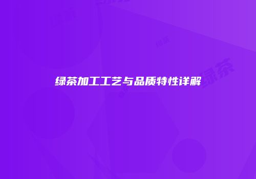 绿茶加工工艺与品质特性详解