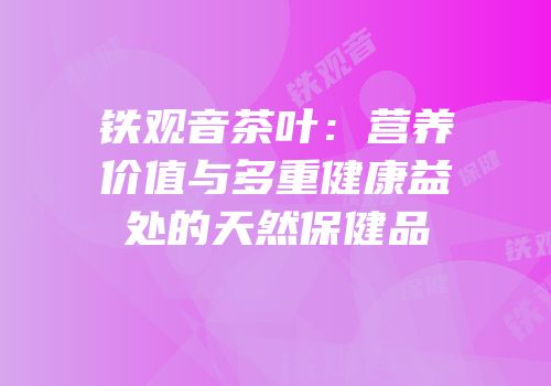 铁观音茶叶：营养价值与多重健康益处的天然保健品