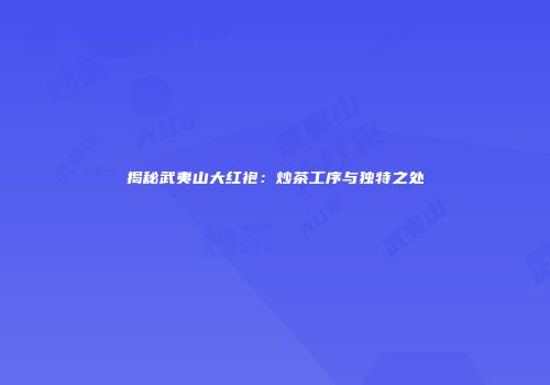 揭秘武夷山大红袍：炒茶工序与独特之处