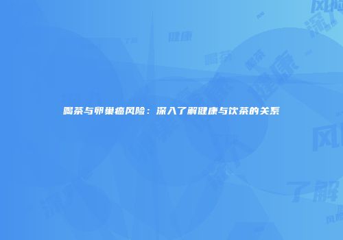 喝茶与卵巢癌风险：深入了解健康与饮茶的关系