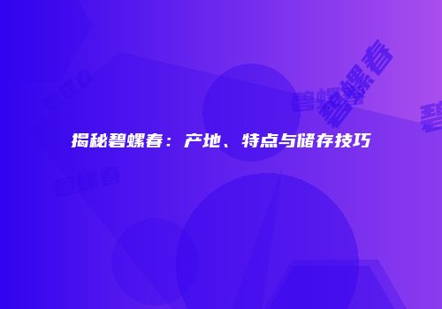 揭秘碧螺春：产地、特点与储存技巧