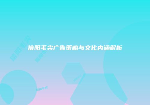 信阳毛尖广告策略与文化内涵解析