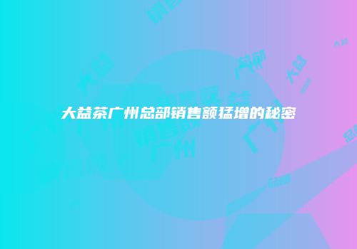 大益茶广州总部销售额猛增的秘密