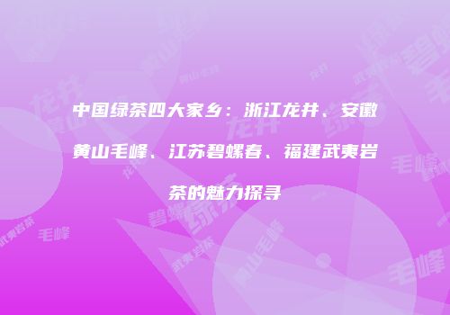 中国绿茶四大家乡：浙江龙井、安徽黄山毛峰、江苏碧螺春、福建武夷岩茶的魅力探寻