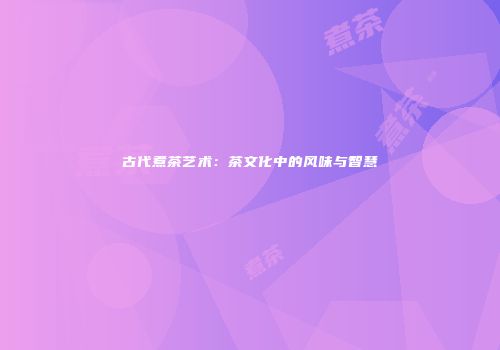 古代煮茶艺术：茶文化中的风味与智慧