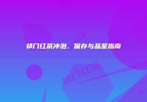 祁门红茶冲泡、保存与品鉴指南
