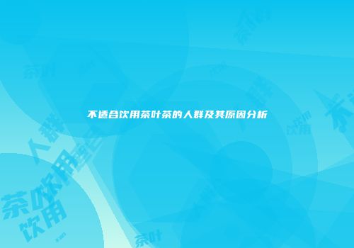 不适合饮用茶叶茶的人群及其原因分析
