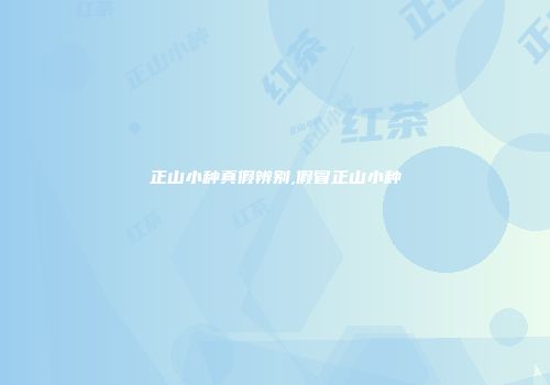 正山小种真假辨别,假冒正山小种