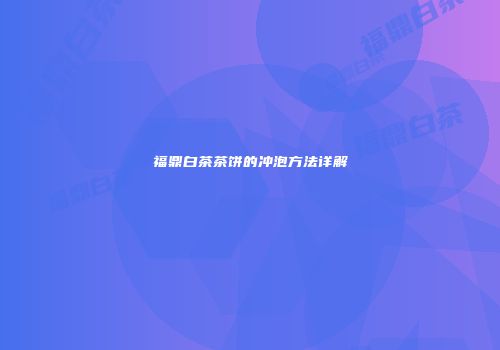 福鼎白茶茶饼的冲泡方法详解