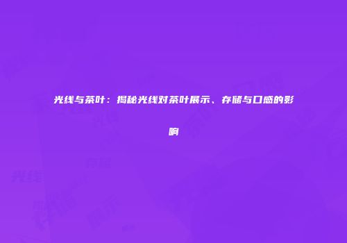 光线与茶叶：揭秘光线对茶叶展示、存储与口感的影响
