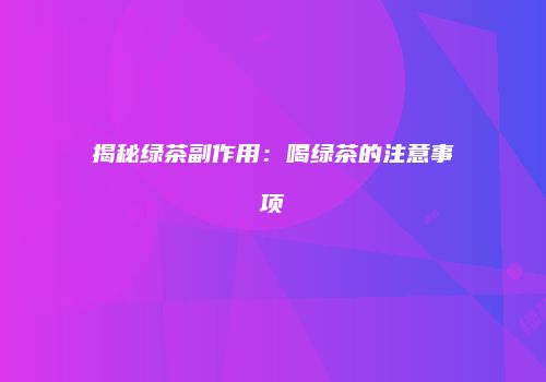 揭秘绿茶副作用：喝绿茶的注意事项