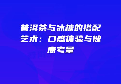 普洱茶与冰糖的搭配艺术：口感体验与健康考量