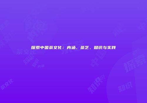 探索中国茶文化：内涵、茶艺、知识与实践
