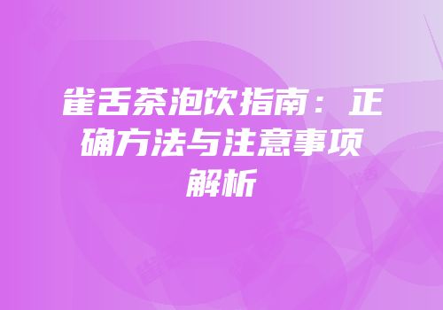 雀舌茶泡饮指南：正确方法与注意事项解析