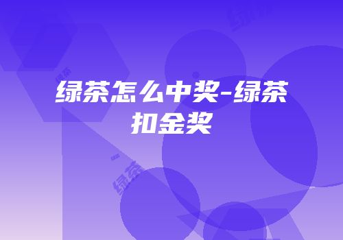 绿茶怎么中奖-绿茶扣金奖