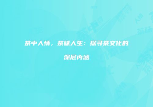 茶中人情，茶味人生：探寻茶文化的深层内涵