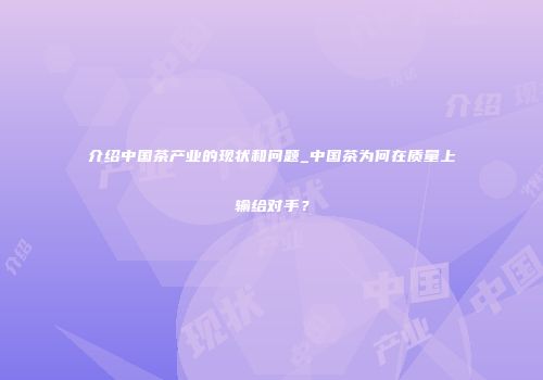 介绍中国茶产业的现状和问题_中国茶为何在质量上输给对手？