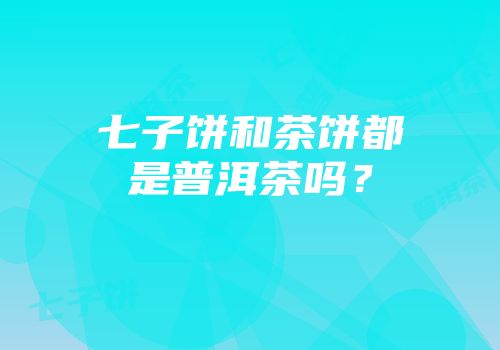 七子饼和茶饼都是普洱茶吗？