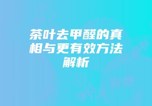 茶叶去甲醛的真相与更有效方法解析